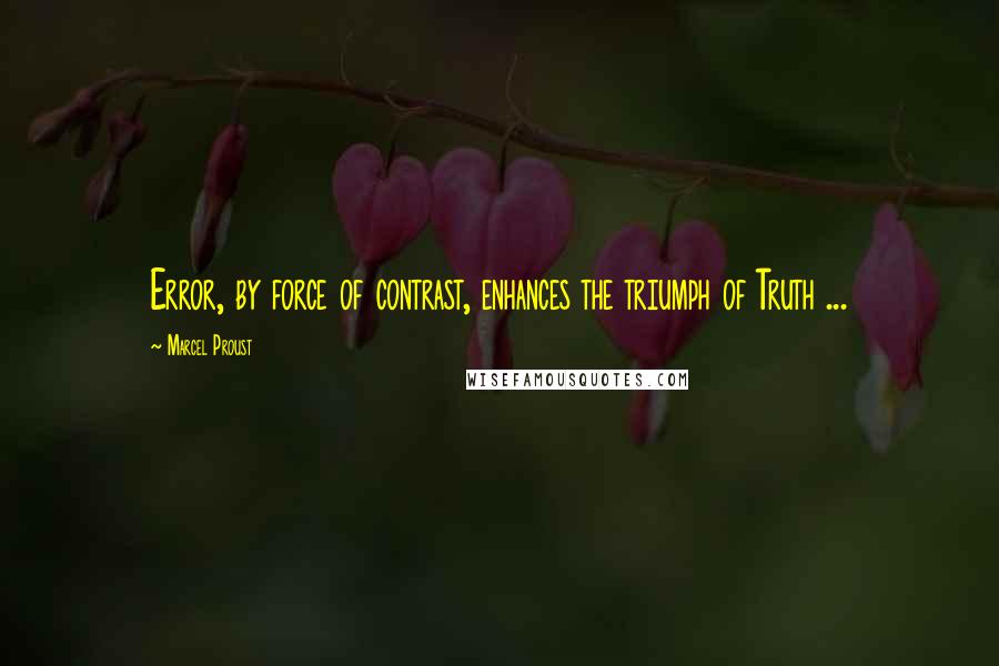Marcel Proust Quotes: Error, by force of contrast, enhances the triumph of Truth ...
