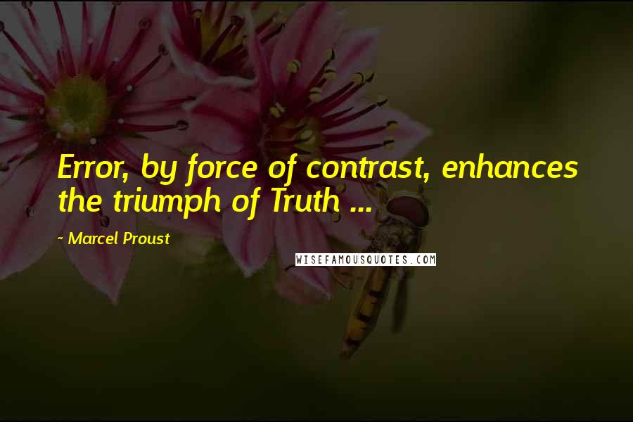 Marcel Proust Quotes: Error, by force of contrast, enhances the triumph of Truth ...