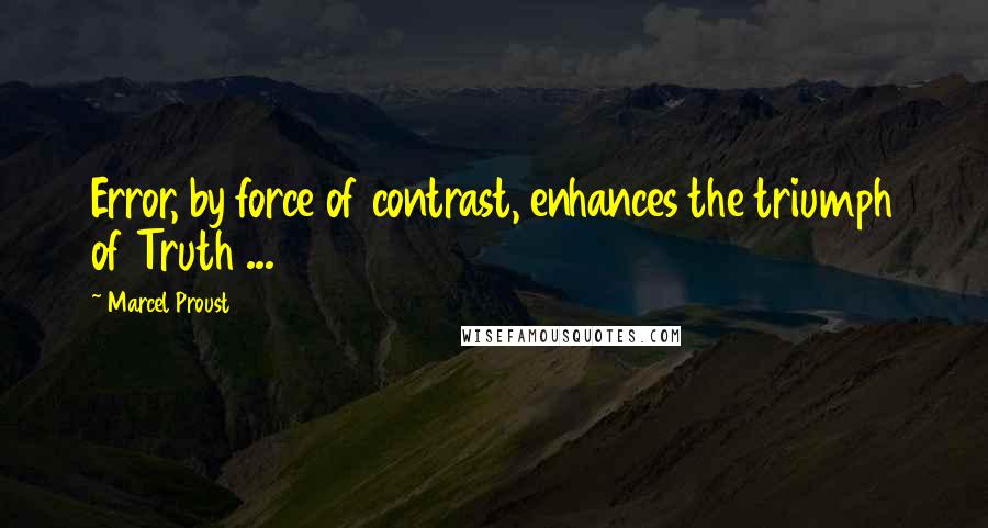 Marcel Proust Quotes: Error, by force of contrast, enhances the triumph of Truth ...