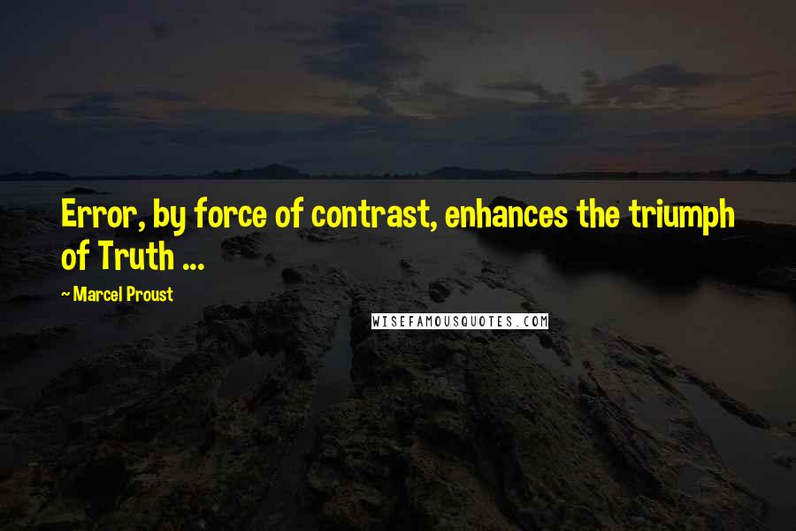 Marcel Proust Quotes: Error, by force of contrast, enhances the triumph of Truth ...