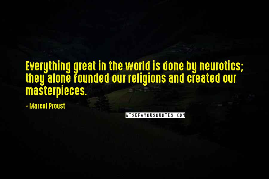 Marcel Proust Quotes: Everything great in the world is done by neurotics; they alone founded our religions and created our masterpieces.