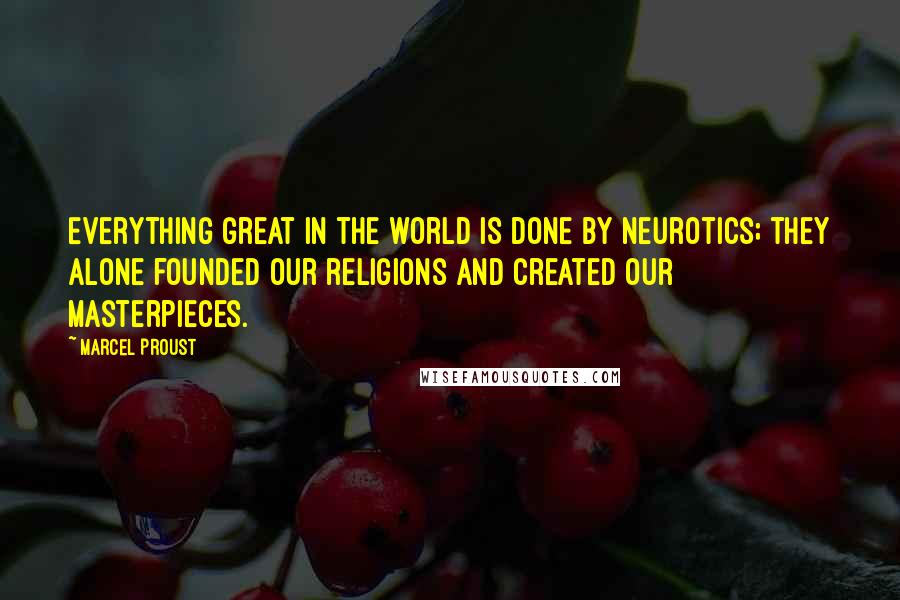 Marcel Proust Quotes: Everything great in the world is done by neurotics; they alone founded our religions and created our masterpieces.