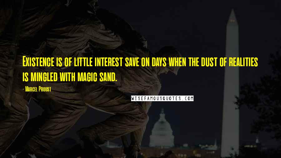 Marcel Proust Quotes: Existence is of little interest save on days when the dust of realities is mingled with magic sand.