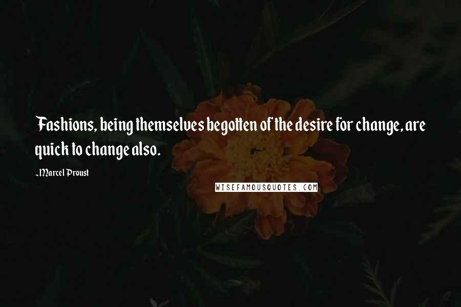 Marcel Proust Quotes: Fashions, being themselves begotten of the desire for change, are quick to change also.