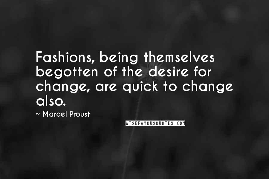 Marcel Proust Quotes: Fashions, being themselves begotten of the desire for change, are quick to change also.