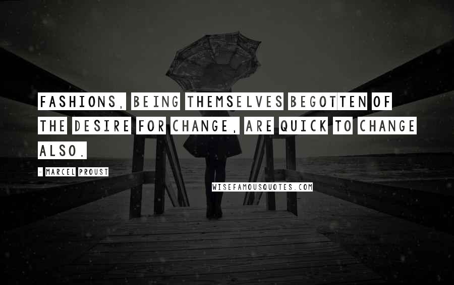 Marcel Proust Quotes: Fashions, being themselves begotten of the desire for change, are quick to change also.