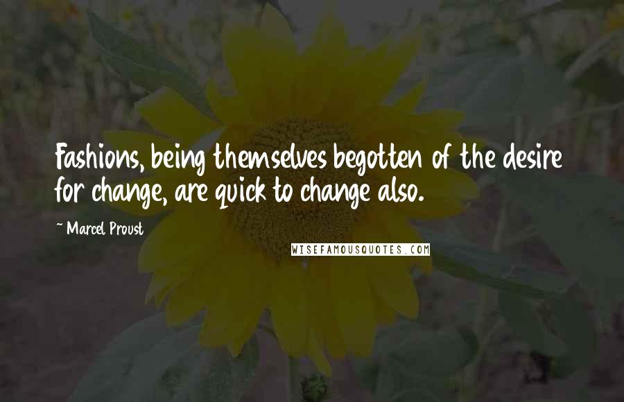 Marcel Proust Quotes: Fashions, being themselves begotten of the desire for change, are quick to change also.