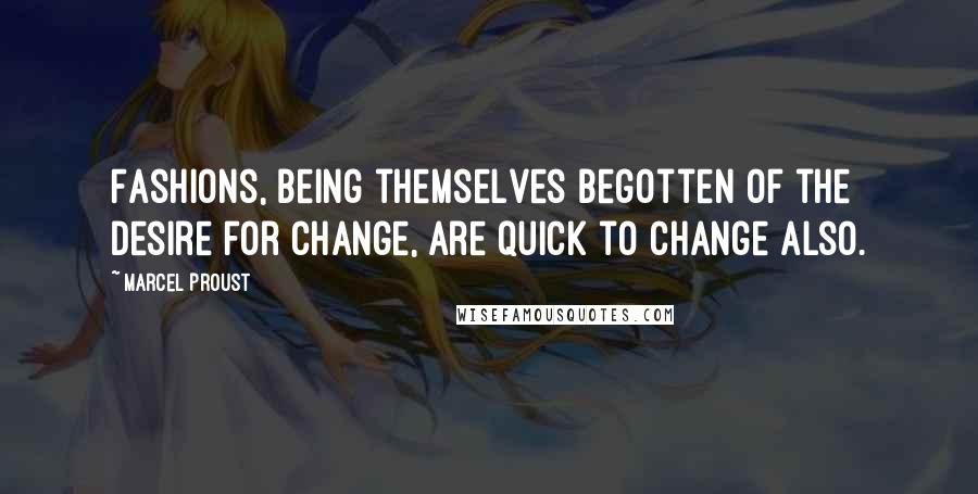 Marcel Proust Quotes: Fashions, being themselves begotten of the desire for change, are quick to change also.