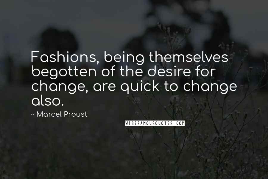 Marcel Proust Quotes: Fashions, being themselves begotten of the desire for change, are quick to change also.