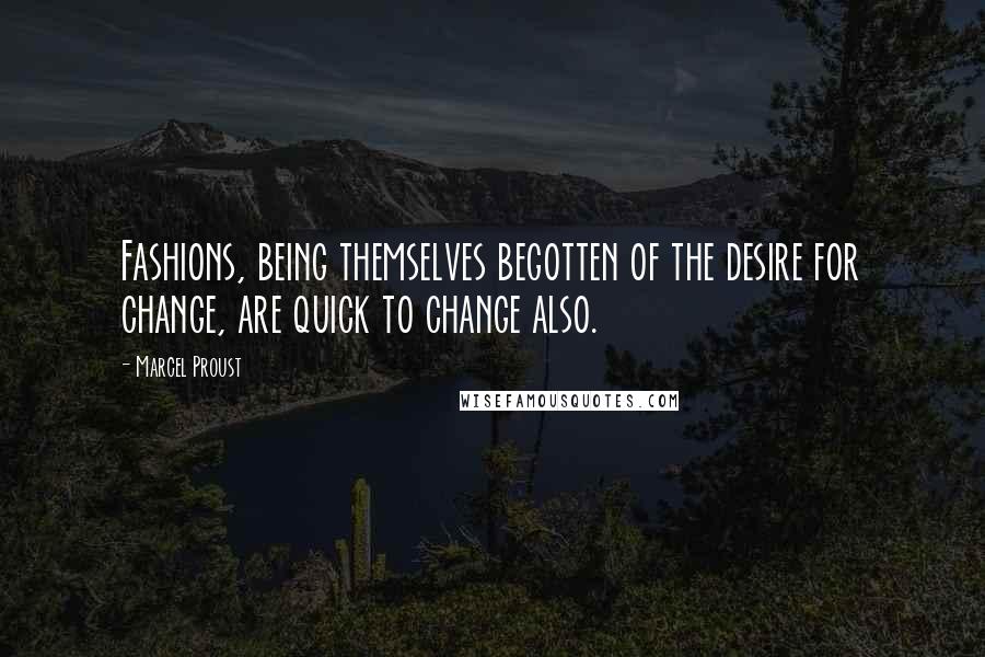 Marcel Proust Quotes: Fashions, being themselves begotten of the desire for change, are quick to change also.