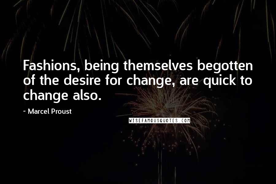 Marcel Proust Quotes: Fashions, being themselves begotten of the desire for change, are quick to change also.