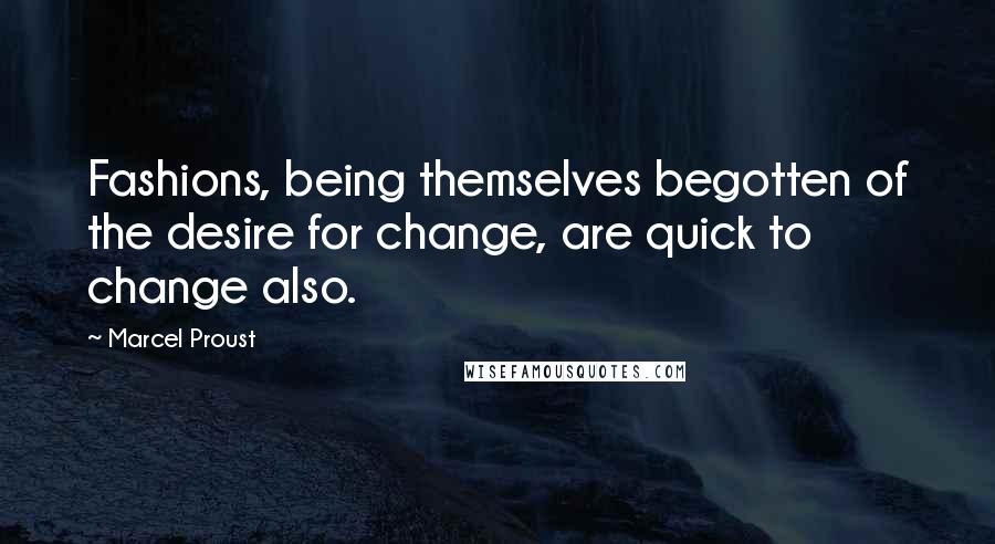 Marcel Proust Quotes: Fashions, being themselves begotten of the desire for change, are quick to change also.
