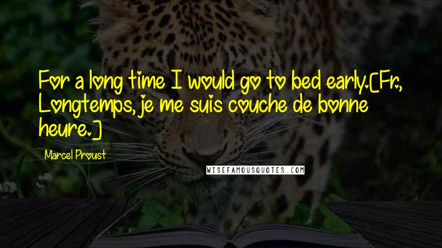 Marcel Proust Quotes: For a long time I would go to bed early.[Fr., Longtemps, je me suis couche de bonne heure.]