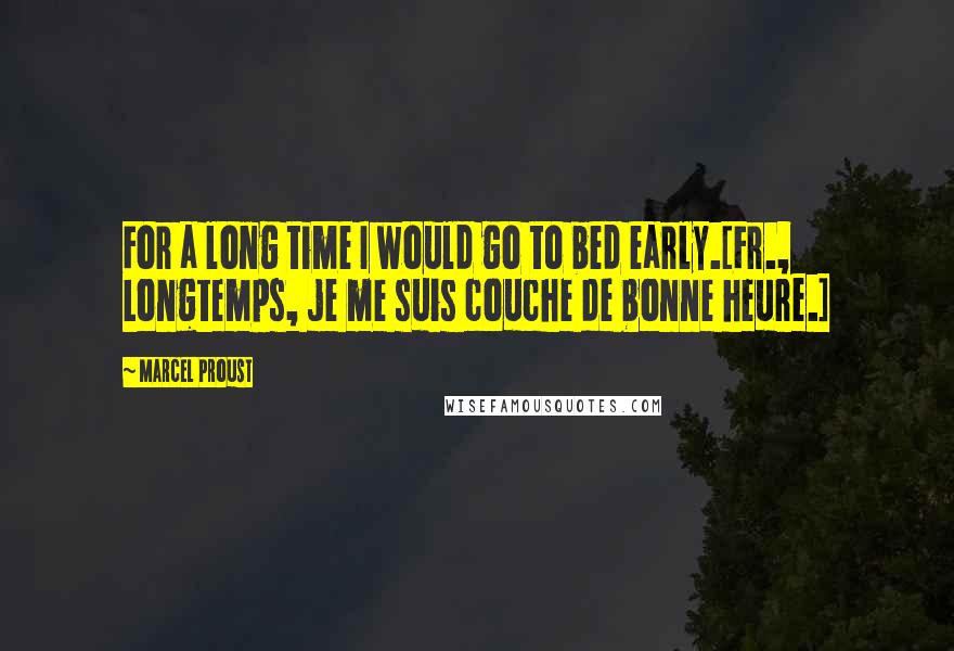 Marcel Proust Quotes: For a long time I would go to bed early.[Fr., Longtemps, je me suis couche de bonne heure.]