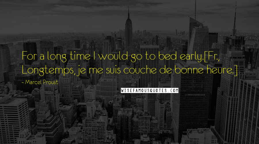 Marcel Proust Quotes: For a long time I would go to bed early.[Fr., Longtemps, je me suis couche de bonne heure.]