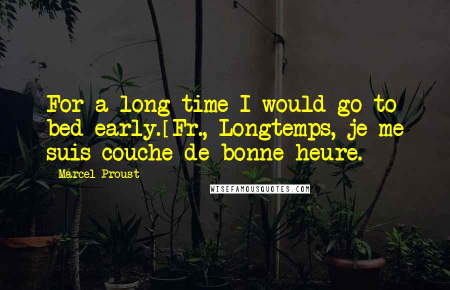 Marcel Proust Quotes: For a long time I would go to bed early.[Fr., Longtemps, je me suis couche de bonne heure.]