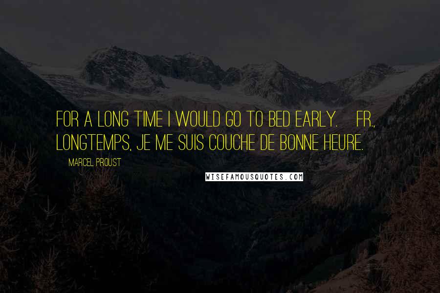 Marcel Proust Quotes: For a long time I would go to bed early.[Fr., Longtemps, je me suis couche de bonne heure.]