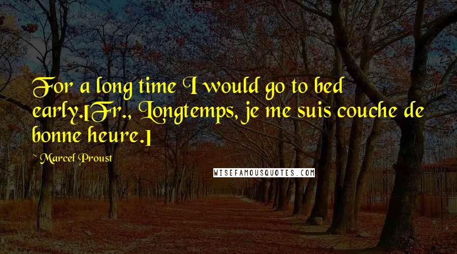 Marcel Proust Quotes: For a long time I would go to bed early.[Fr., Longtemps, je me suis couche de bonne heure.]