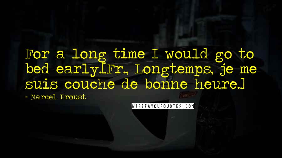 Marcel Proust Quotes: For a long time I would go to bed early.[Fr., Longtemps, je me suis couche de bonne heure.]