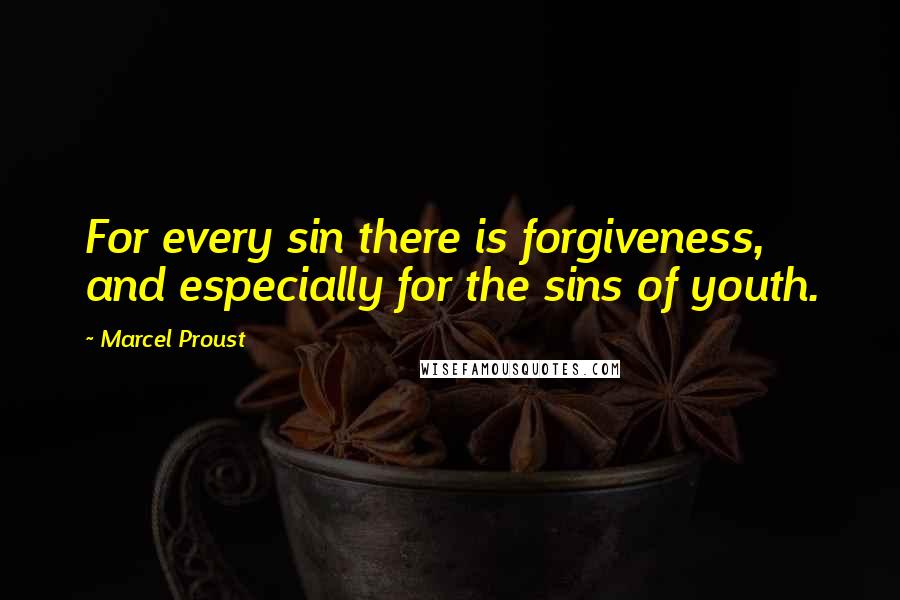 Marcel Proust Quotes: For every sin there is forgiveness, and especially for the sins of youth.