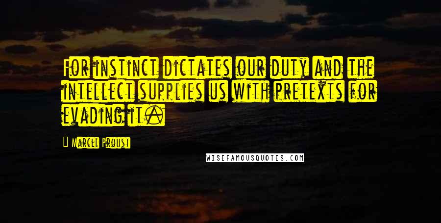 Marcel Proust Quotes: For instinct dictates our duty and the intellect supplies us with pretexts for evading it.