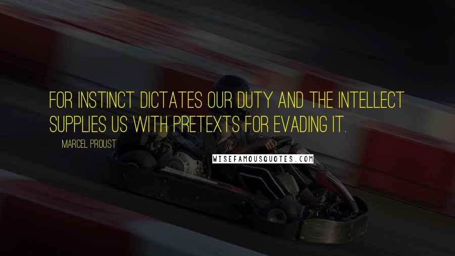 Marcel Proust Quotes: For instinct dictates our duty and the intellect supplies us with pretexts for evading it.