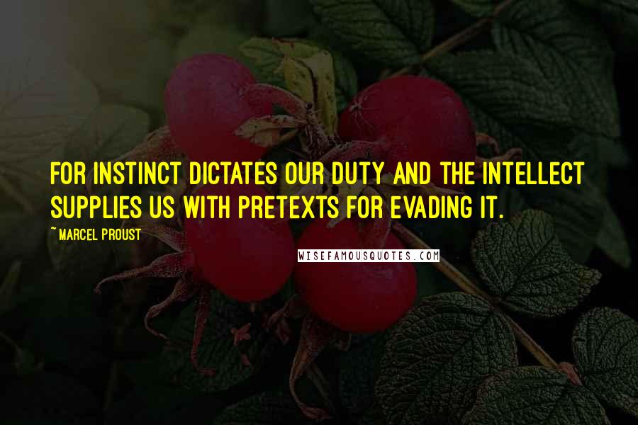 Marcel Proust Quotes: For instinct dictates our duty and the intellect supplies us with pretexts for evading it.