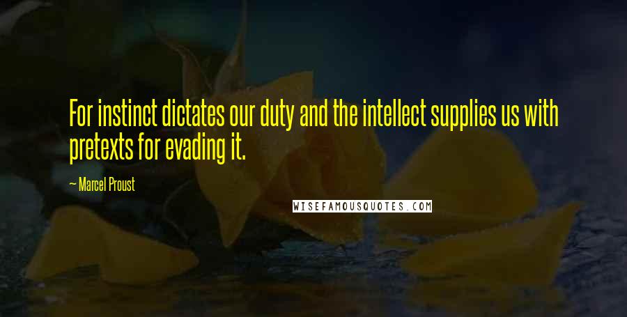 Marcel Proust Quotes: For instinct dictates our duty and the intellect supplies us with pretexts for evading it.