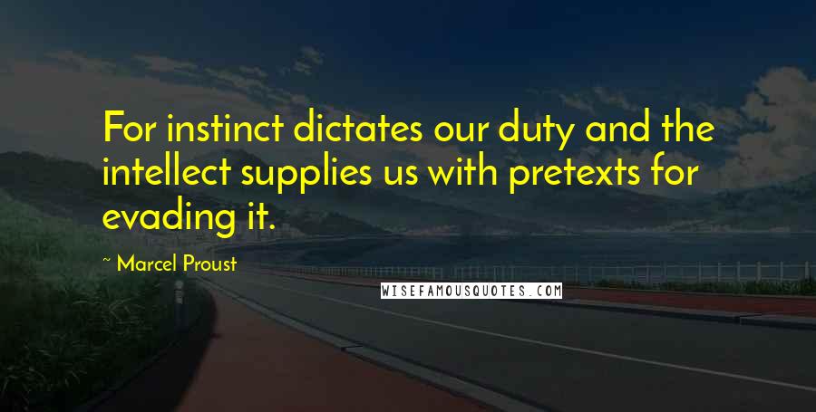 Marcel Proust Quotes: For instinct dictates our duty and the intellect supplies us with pretexts for evading it.