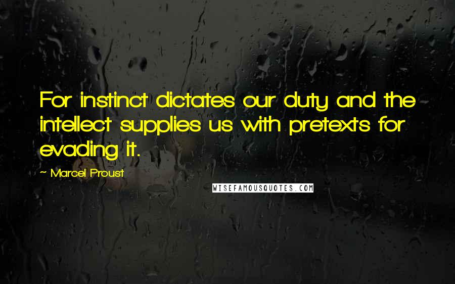 Marcel Proust Quotes: For instinct dictates our duty and the intellect supplies us with pretexts for evading it.