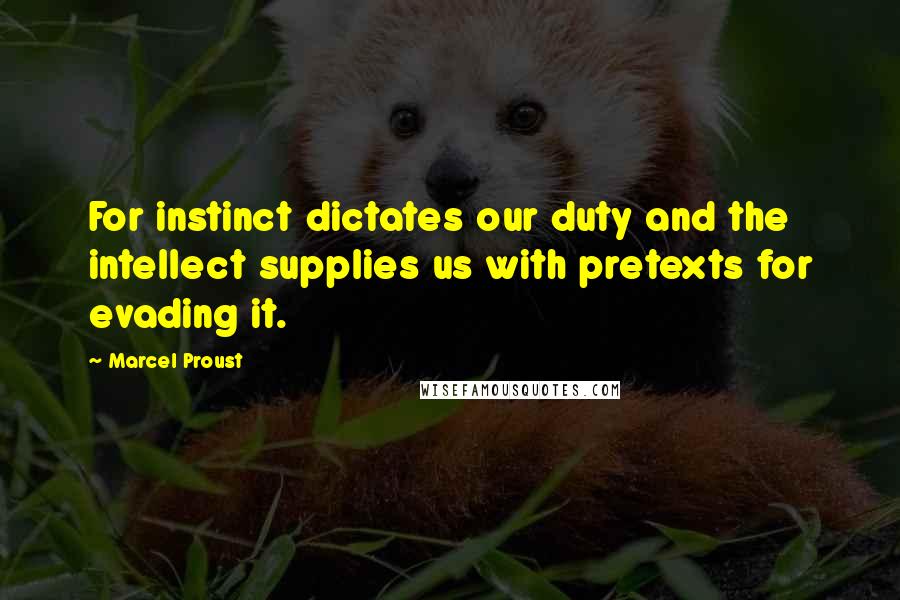 Marcel Proust Quotes: For instinct dictates our duty and the intellect supplies us with pretexts for evading it.