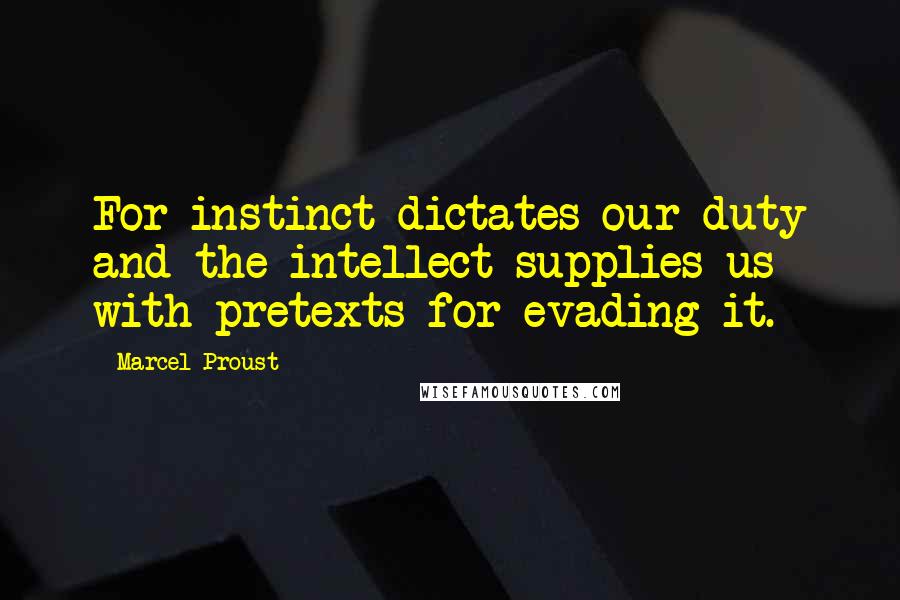 Marcel Proust Quotes: For instinct dictates our duty and the intellect supplies us with pretexts for evading it.