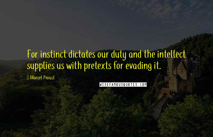 Marcel Proust Quotes: For instinct dictates our duty and the intellect supplies us with pretexts for evading it.