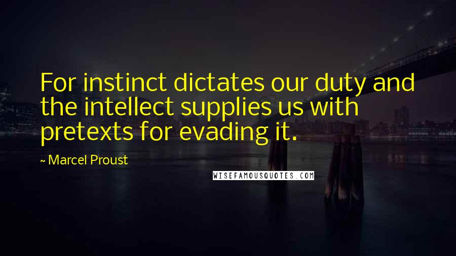 Marcel Proust Quotes: For instinct dictates our duty and the intellect supplies us with pretexts for evading it.
