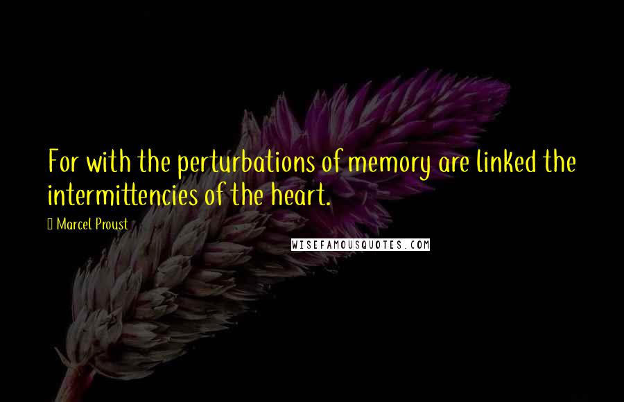 Marcel Proust Quotes: For with the perturbations of memory are linked the intermittencies of the heart.