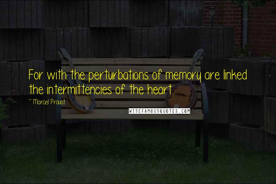 Marcel Proust Quotes: For with the perturbations of memory are linked the intermittencies of the heart.