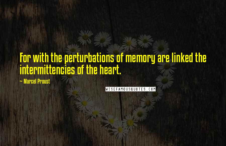 Marcel Proust Quotes: For with the perturbations of memory are linked the intermittencies of the heart.