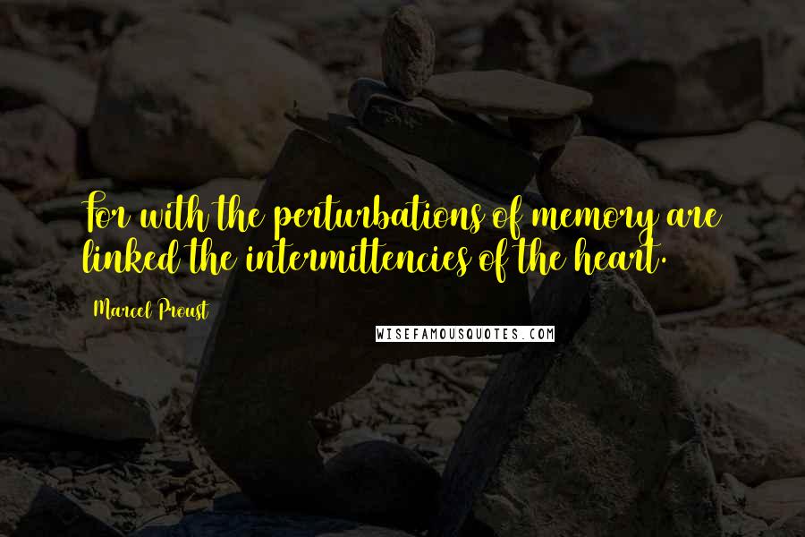 Marcel Proust Quotes: For with the perturbations of memory are linked the intermittencies of the heart.