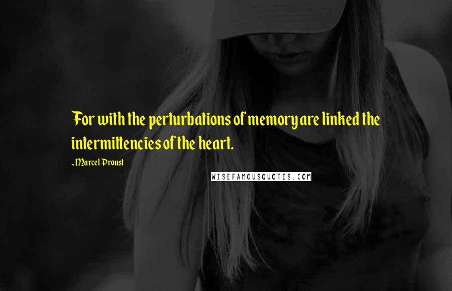 Marcel Proust Quotes: For with the perturbations of memory are linked the intermittencies of the heart.