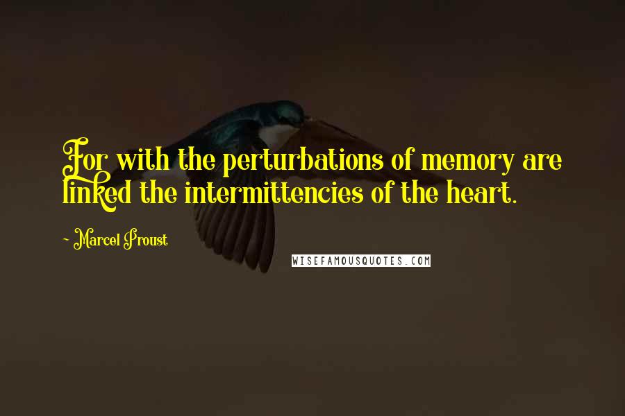 Marcel Proust Quotes: For with the perturbations of memory are linked the intermittencies of the heart.