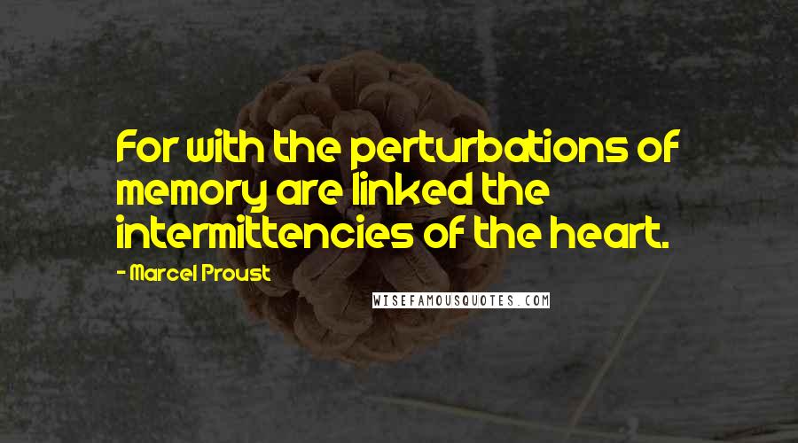Marcel Proust Quotes: For with the perturbations of memory are linked the intermittencies of the heart.