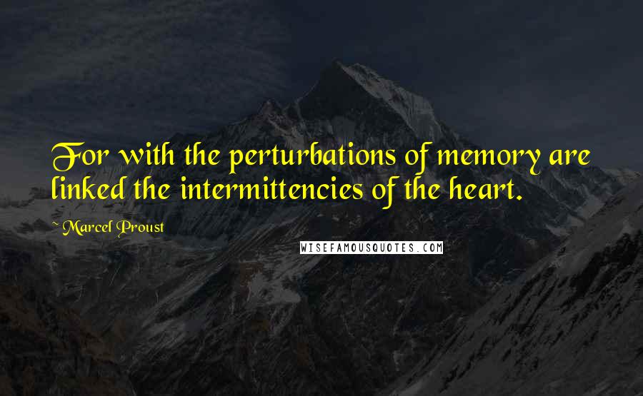 Marcel Proust Quotes: For with the perturbations of memory are linked the intermittencies of the heart.