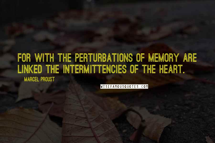 Marcel Proust Quotes: For with the perturbations of memory are linked the intermittencies of the heart.