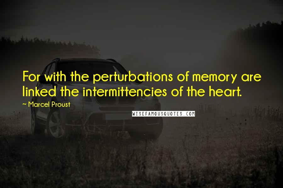 Marcel Proust Quotes: For with the perturbations of memory are linked the intermittencies of the heart.