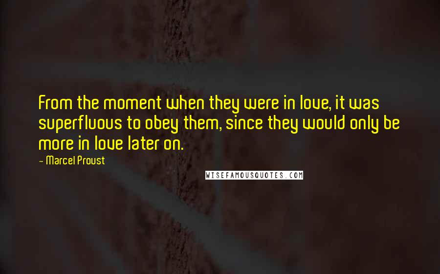 Marcel Proust Quotes: From the moment when they were in love, it was superfluous to obey them, since they would only be more in love later on.