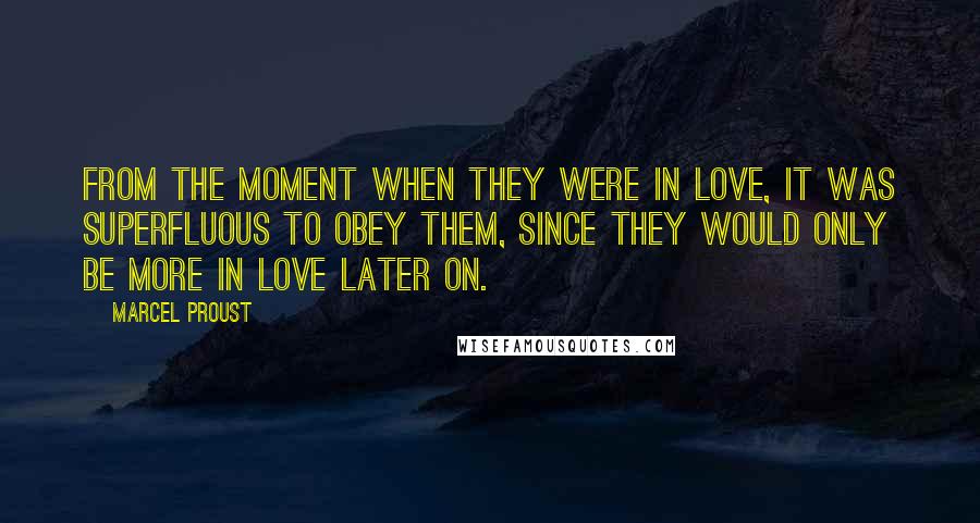 Marcel Proust Quotes: From the moment when they were in love, it was superfluous to obey them, since they would only be more in love later on.