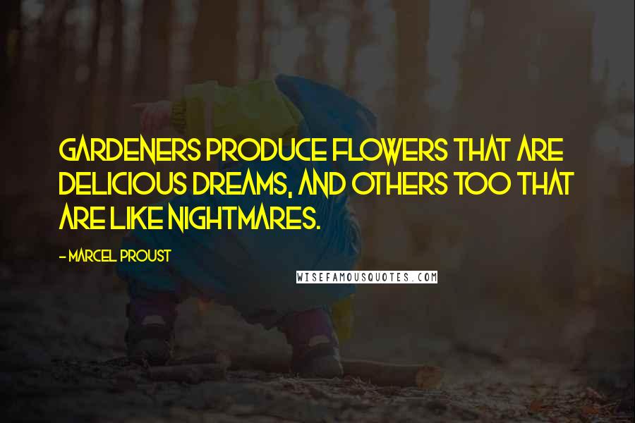 Marcel Proust Quotes: Gardeners produce flowers that are delicious dreams, and others too that are like nightmares.