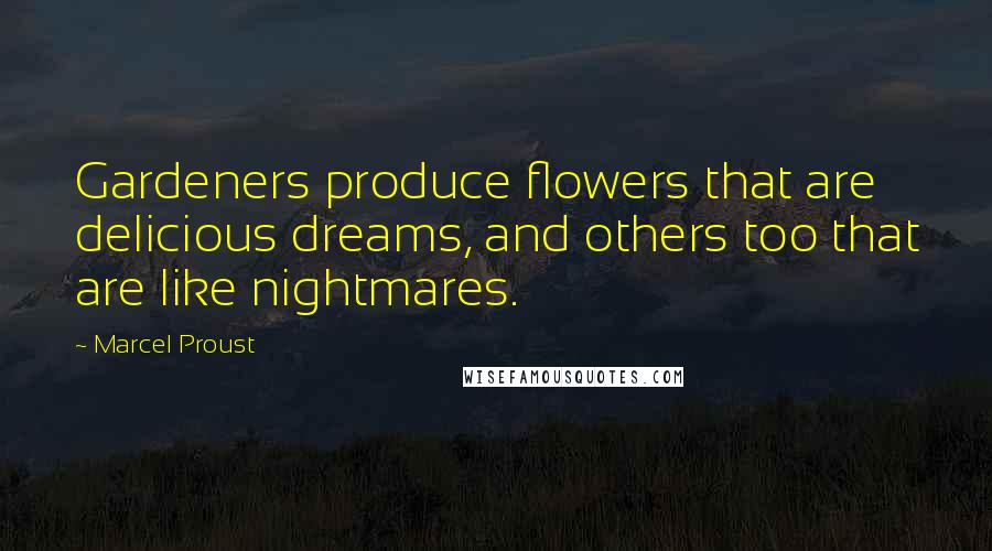 Marcel Proust Quotes: Gardeners produce flowers that are delicious dreams, and others too that are like nightmares.