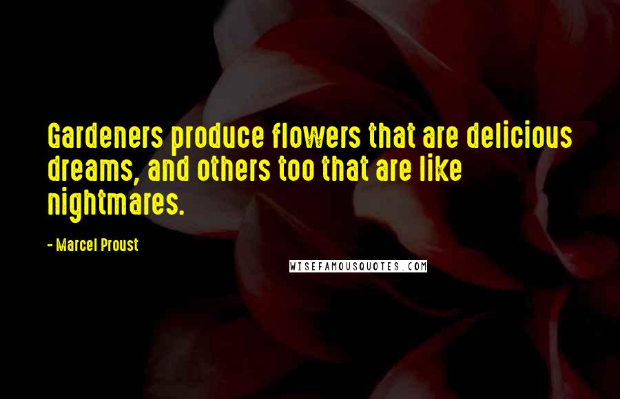 Marcel Proust Quotes: Gardeners produce flowers that are delicious dreams, and others too that are like nightmares.