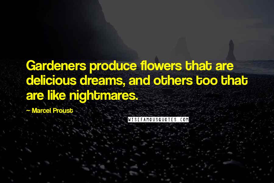 Marcel Proust Quotes: Gardeners produce flowers that are delicious dreams, and others too that are like nightmares.